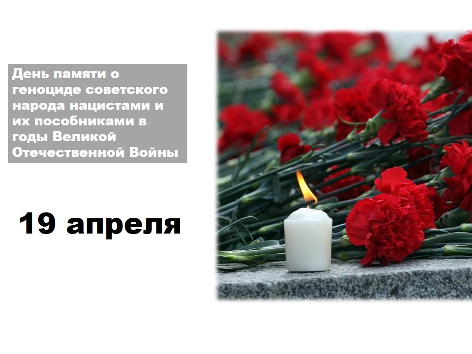 19 апреля - День памяти о геноциде советского народа нацистами и их пособниками в годы Великой Отечественной войны!.