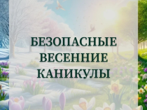 Памятки по правилам безопасности во время весенних каникул Памятки по правилам безопасности во время весенних каникул.